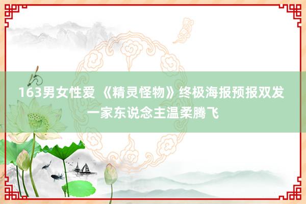 163男女性爱 《精灵怪物》终极海报预报双发 一家东说念主温柔腾飞